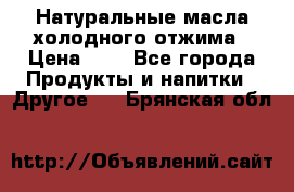Натуральные масла холодного отжима › Цена ­ 1 - Все города Продукты и напитки » Другое   . Брянская обл.